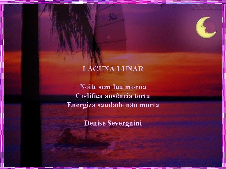 LACUNA LUNAR Noite sem lua morna Codifica ausência torta Energiza saudade não morta Denise