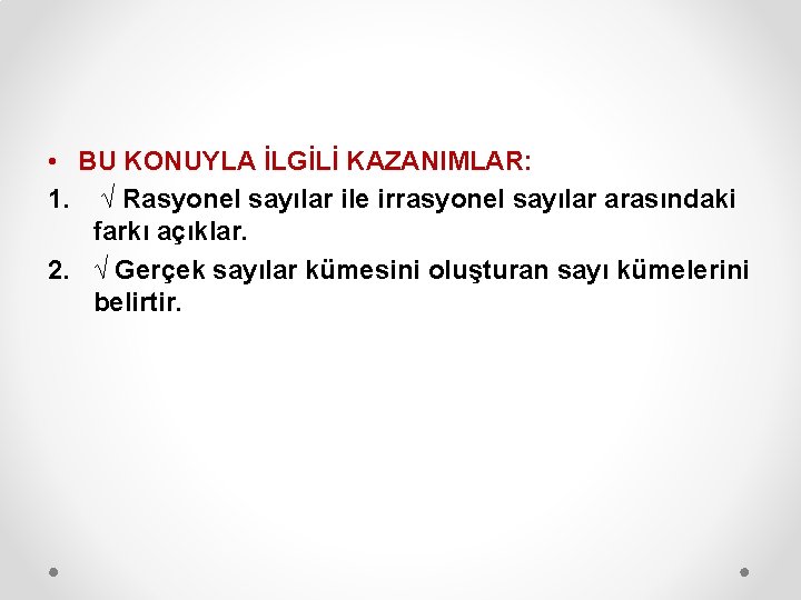  • BU KONUYLA İLGİLİ KAZANIMLAR: 1. √ Rasyonel sayılar ile irrasyonel sayılar arasındaki