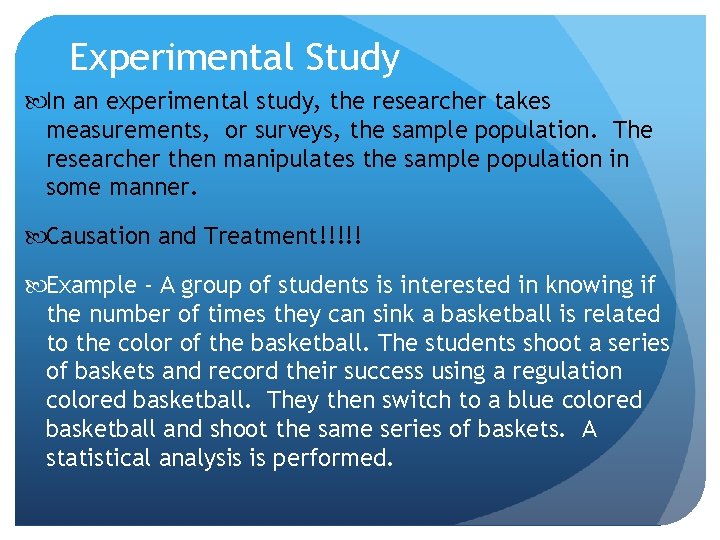 Experimental Study In an experimental study, the researcher takes measurements, or surveys, the sample