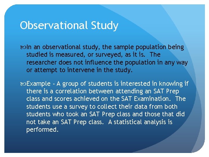 Observational Study In an observational study, the sample population being studied is measured, or