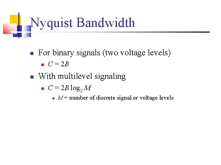 Nyquist Bandwidth For binary signals (two voltage levels) C = 2 B With multilevel