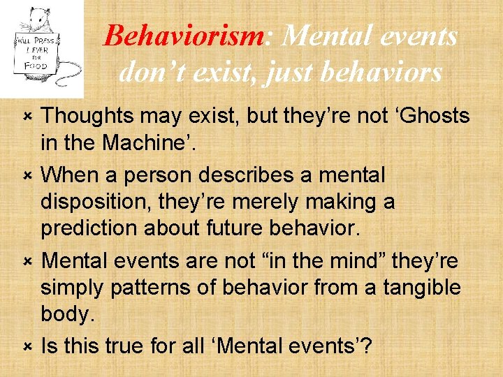 Behaviorism: Mental events don’t exist, just behaviors Thoughts may exist, but they’re not ‘Ghosts