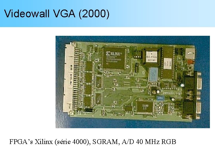 Videowall VGA (2000) FPGA’s Xilinx (série 4000), SGRAM, A/D 40 MHz RGB 