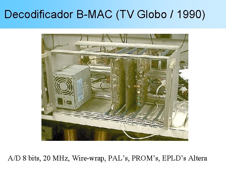 Decodificador B-MAC (TV Globo / 1990) A/D 8 bits, 20 MHz, Wire-wrap, PAL’s, PROM’s,