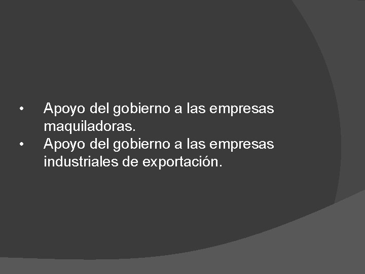  • • Apoyo del gobierno a las empresas maquiladoras. Apoyo del gobierno a