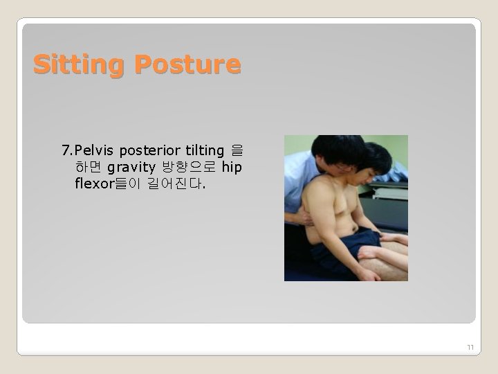 Sitting Posture 7. Pelvis posterior tilting 을 하면 gravity 방향으로 hip flexor들이 길어진다. 11