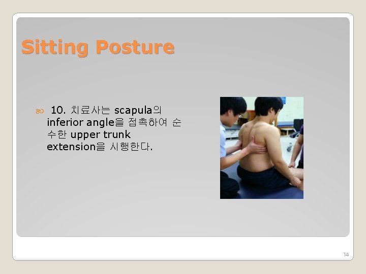 Sitting Posture 10. 치료사는 scapula의 inferior angle을 접촉하여 순 수한 upper trunk extension을 시행한다.