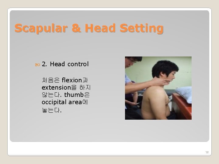 Scapular & Head Setting 2. Head control 처음은 flexion과 extension을 하지 않는다. thumb은 occipital