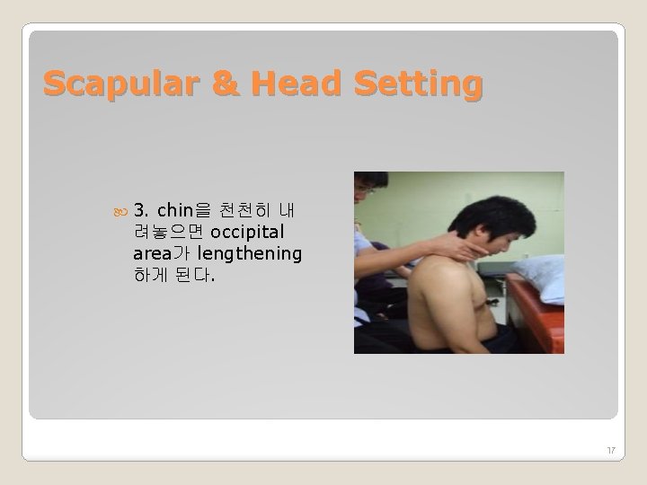 Scapular & Head Setting 3. chin을 천천히 내 려놓으면 occipital area가 lengthening 하게 된다.