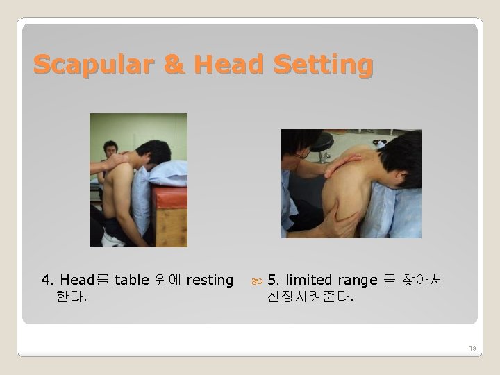 Scapular & Head Setting 4. Head를 table 위에 resting 한다. 5. limited range 를