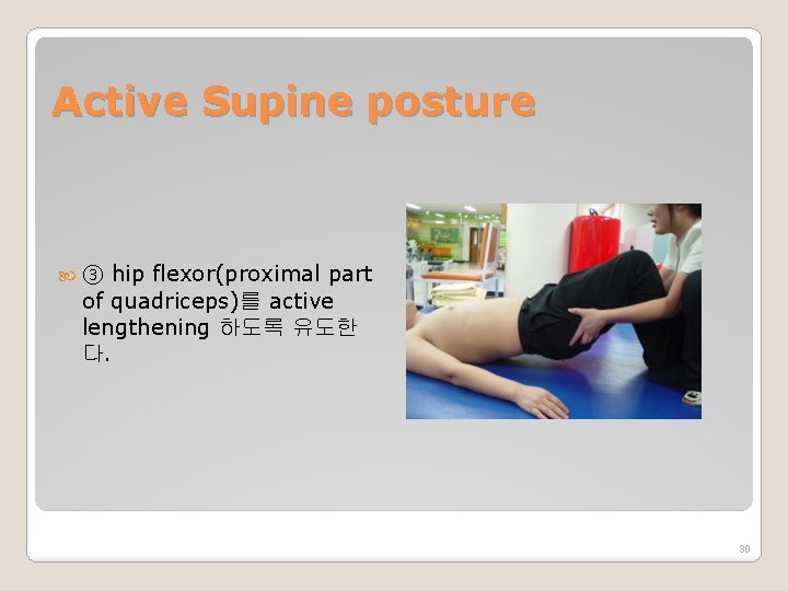 Active Supine posture ③ hip flexor(proximal part of quadriceps)를 active lengthening 하도록 유도한 다.