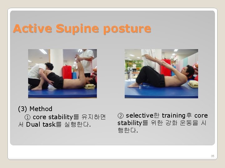Active Supine posture (3) Method ① core stability를 유지하면 서 Dual task를 실행한다. ②