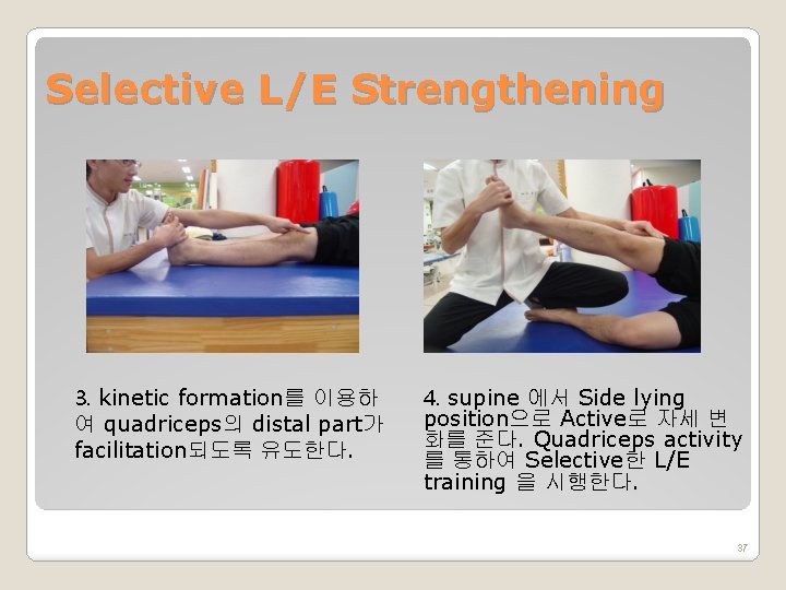 Selective L/E Strengthening 3. kinetic formation를 이용하 여 quadriceps의 distal part가 facilitation되도록 유도한다. 4.
