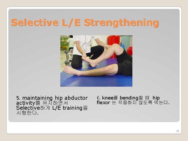 Selective L/E Strengthening 5. maintaining hip abductor activity를 유지하면서 Selective하게 L/E training을 시행한다. 6.
