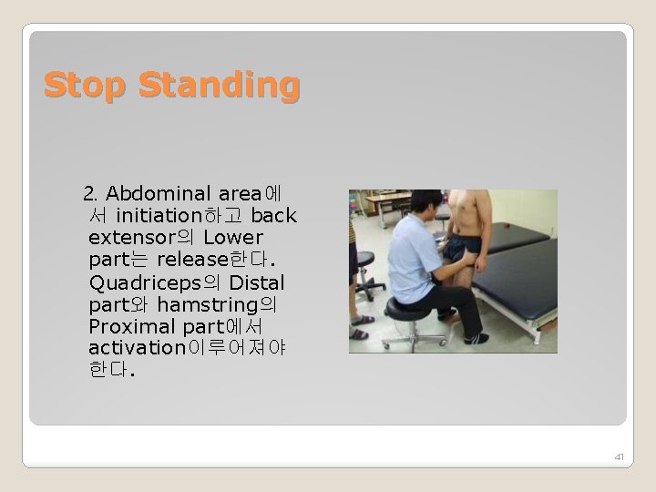 Stop Standing 2. Abdominal area에 서 initiation하고 back extensor의 Lower part는 release한다. Quadriceps의 Distal
