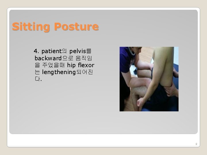 Sitting Posture 4. patient의 pelvis를 backward으로 움직임 을 주었을때 hip flexor 는 lengthening되어진 다.