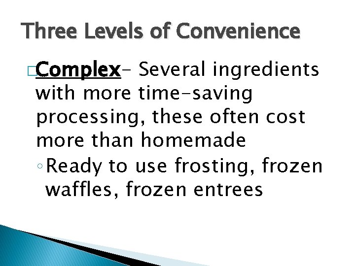 Three Levels of Convenience �Complex- Several ingredients with more time-saving processing, these often cost