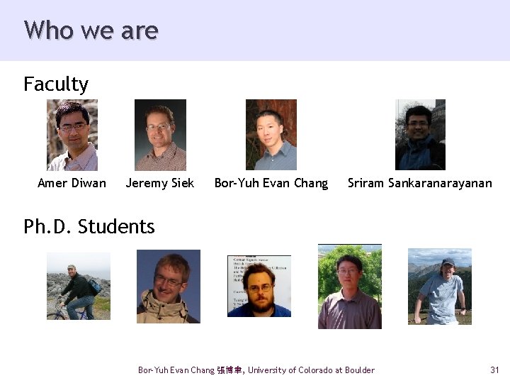 Who we are Faculty Amer Diwan Jeremy Siek Bor-Yuh Evan Chang Sriram Sankaranarayanan Ph.