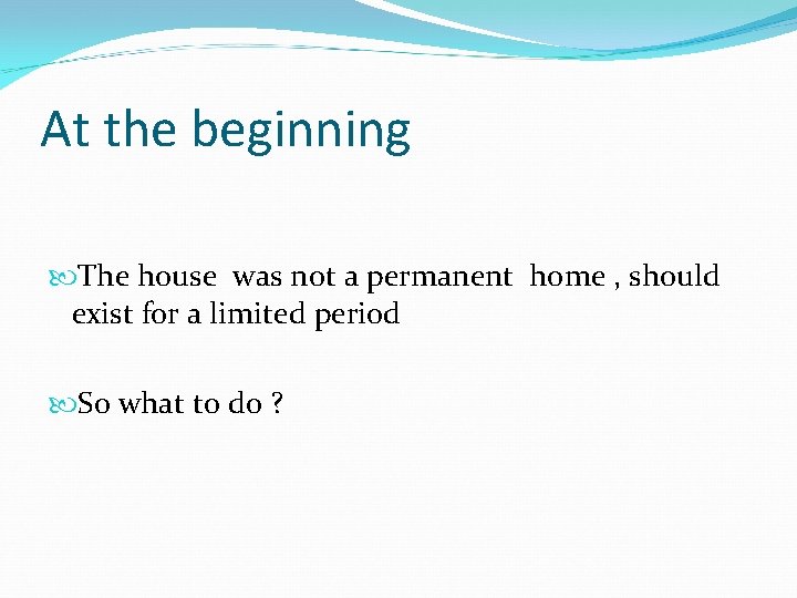 At the beginning The house was not a permanent home , should exist for