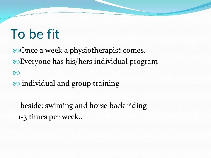 To be fit Once a week a physiotherapist comes. Everyone has his/hers individual program