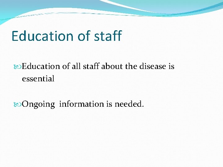 Education of staff Education of all staff about the disease is essential Ongoing information