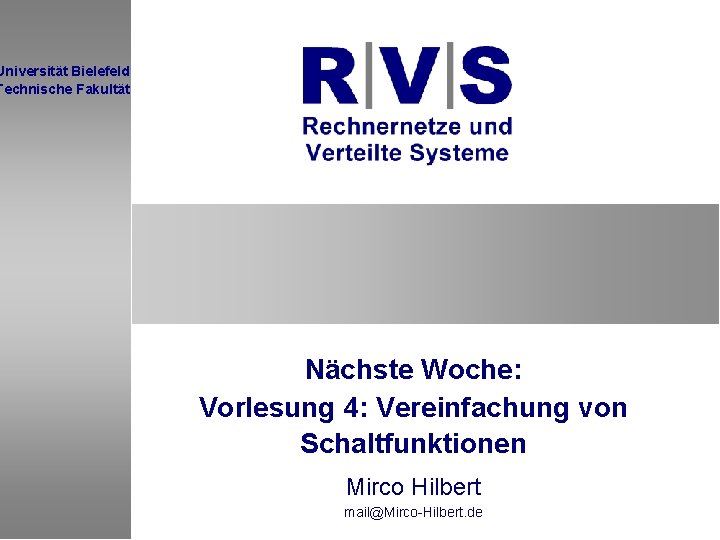 Universität Bielefeld Technische Fakultät Nächste Woche: Vorlesung 4: Vereinfachung von Schaltfunktionen Mirco Hilbert mail@Mirco-Hilbert.