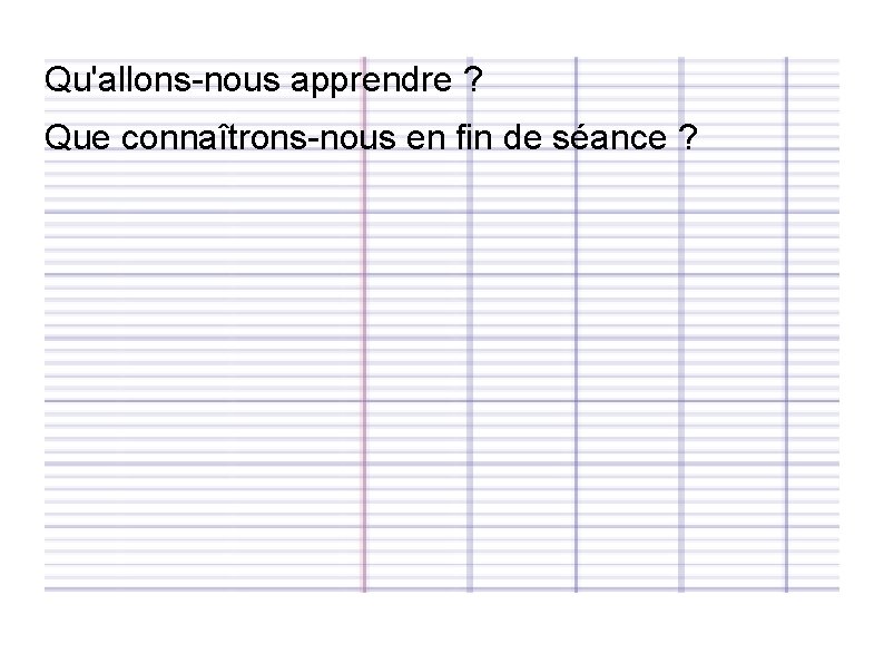 Qu'allons-nous apprendre ? Que connaîtrons-nous en fin de séance ? 