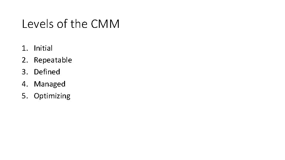 Levels of the CMM 1. 2. 3. 4. 5. Initial Repeatable Defined Managed Optimizing Levels of the CMM 1. 2. 3. 4. 5. Initial Repeatable Defined Managed Optimizing