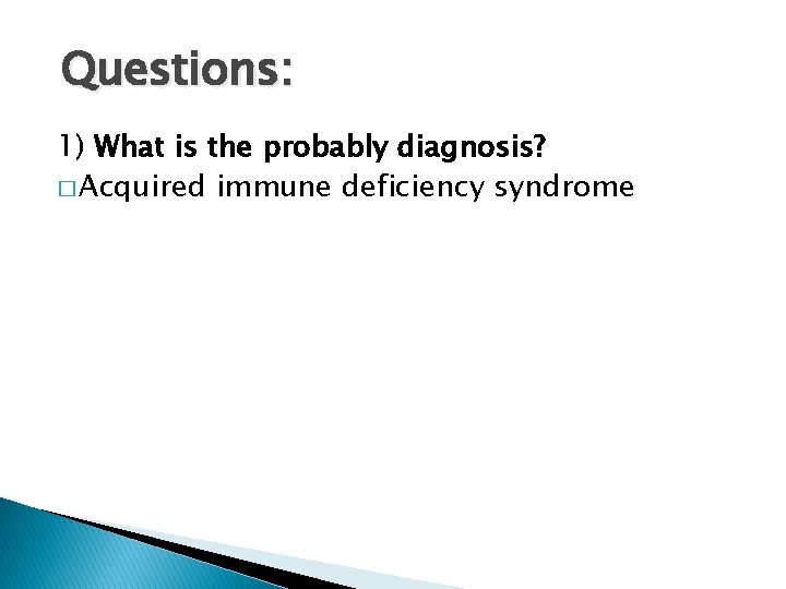 Questions: 1) What is the probably diagnosis? � Acquired immune deficiency syndrome 