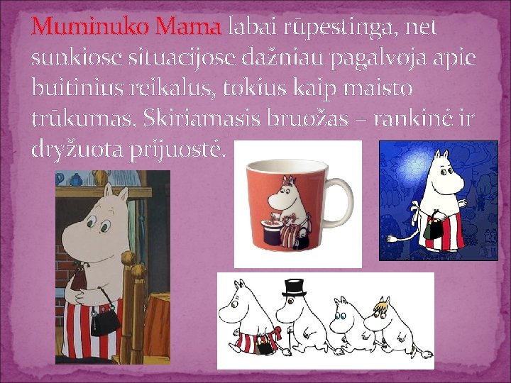 Muminuko Mama labai rūpestinga, net sunkiose situacijose dažniau pagalvoja apie buitinius reikalus, tokius kaip