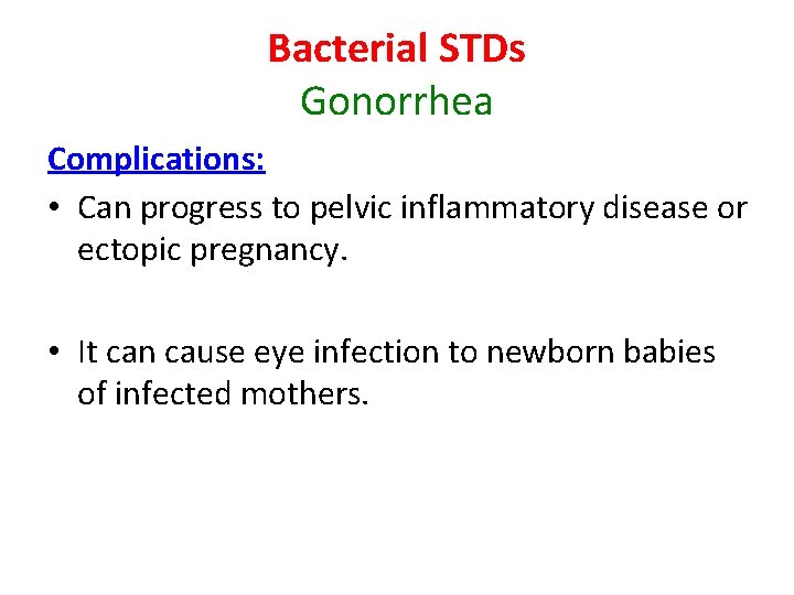 Bacterial STDs Gonorrhea Complications: • Can progress to pelvic inflammatory disease or ectopic pregnancy.
