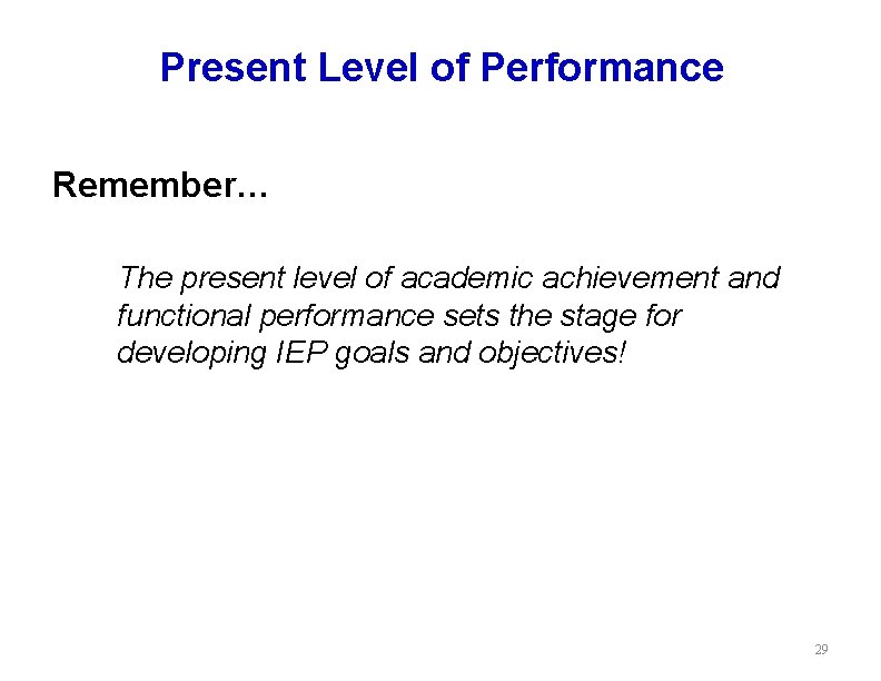 Present Level of Performance Remember… The present level of academic achievement and functional performance