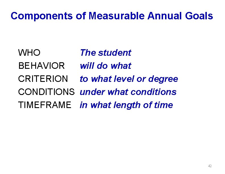 Components of Measurable Annual Goals WHO BEHAVIOR CRITERION CONDITIONS TIMEFRAME The student will do