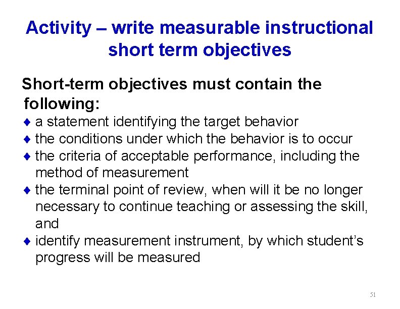 Activity – write measurable instructional short term objectives Short-term objectives must contain the following: