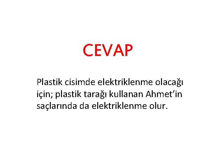 CEVAP Plastik cisimde elektriklenme olacağı için; plastik tarağı kullanan Ahmet’in saçlarında da elektriklenme olur.