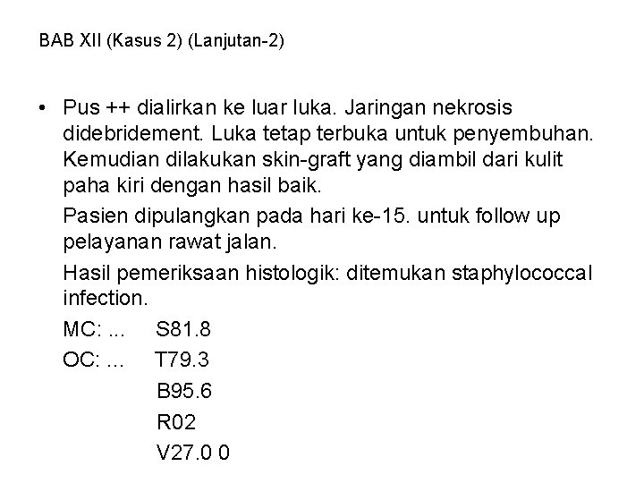 BAB XII (Kasus 2) (Lanjutan-2) • Pus ++ dialirkan ke luar luka. Jaringan nekrosis