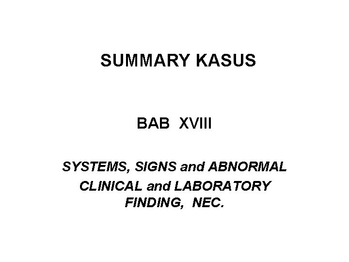 SUMMARY KASUS BAB XVIII SYSTEMS, SIGNS and ABNORMAL CLINICAL and LABORATORY FINDING, NEC. 