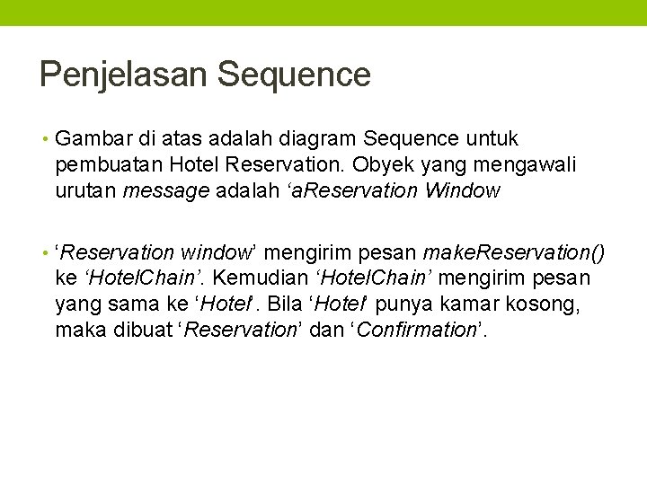 Penjelasan Sequence • Gambar di atas adalah diagram Sequence untuk pembuatan Hotel Reservation. Obyek