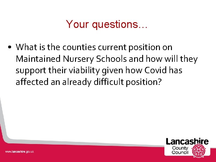 Your questions… • What is the counties current position on Maintained Nursery Schools and