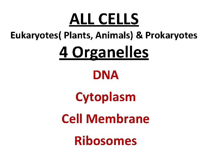 ALL CELLS Eukaryotes( Plants, Animals) & Prokaryotes 4 Organelles DNA Cytoplasm Cell Membrane Ribosomes