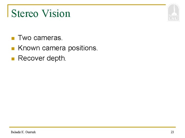 Stereo Vision n Two cameras. Known camera positions. Recover depth. Bahadir K. Gunturk 23