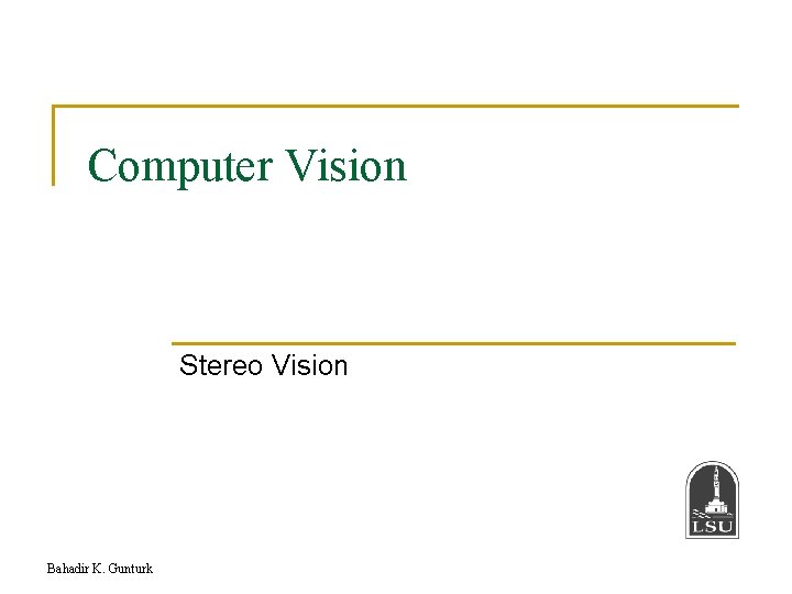 Computer Vision Stereo Vision Bahadir K. Gunturk 