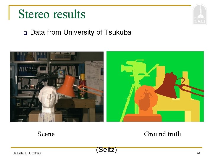 Stereo results q Data from University of Tsukuba Scene Bahadir K. Gunturk Ground truth
