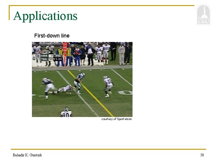 Applications First-down line courtesy of Sportvision Bahadir K. Gunturk 50 