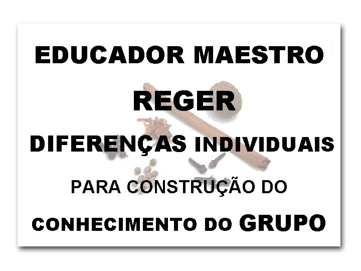 EDUCADOR MAESTRO REGER DIFERENÇAS INDIVIDUAIS PARA CONSTRUÇÃO DO CONHECIMENTO DO GRUPO 
