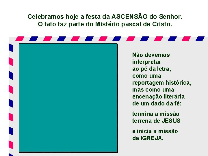 Celebramos hoje a festa da ASCENSÃO do Senhor. O fato faz parte do Mistério