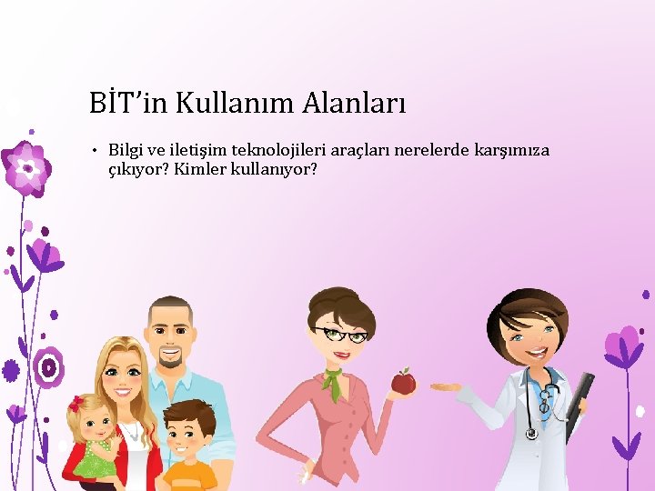 BİT’in Kullanım Alanları • Bilgi ve iletişim teknolojileri araçları nerelerde karşımıza çıkıyor? Kimler kullanıyor?