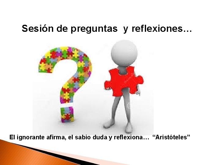 Sesión de preguntas y reflexiones… El ignorante afirma, el sabio duda y reflexiona… “Aristóteles”