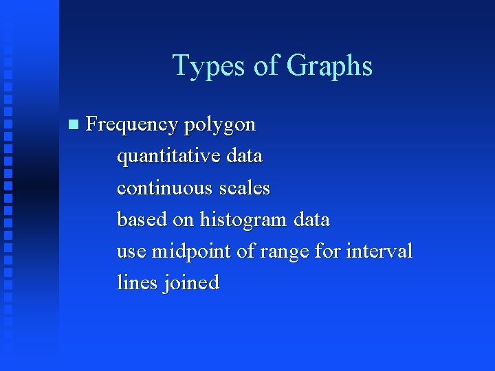 Types of Graphs n Frequency polygon quantitative data continuous scales based on histogram data