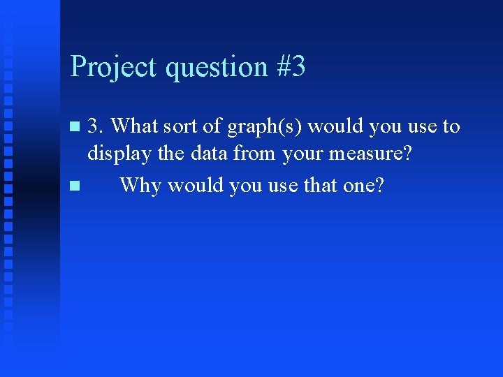 Project question #3 3. What sort of graph(s) would you use to display the